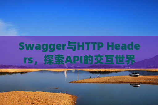 Swagger与HTTP Headers，探索API的交互世界