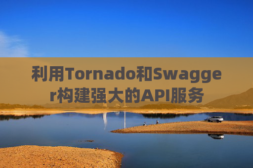 利用Tornado和Swagger构建强大的API服务