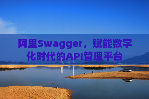 阿里Swagger,赋能数字化时代的API管理平台